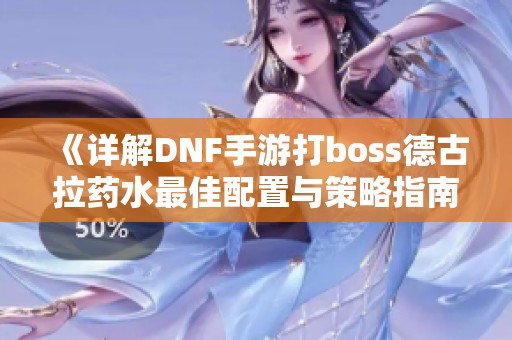 《详解DNF手游打boss德古拉药水最佳配置与策略指南》