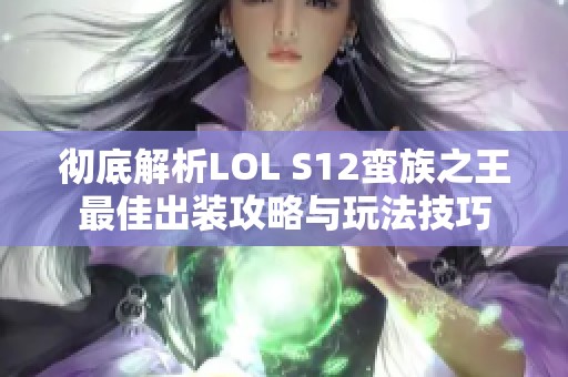 彻底解析LOL S12蛮族之王最佳出装攻略与玩法技巧