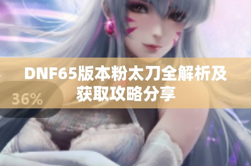 DNF65版本粉太刀全解析及获取攻略分享