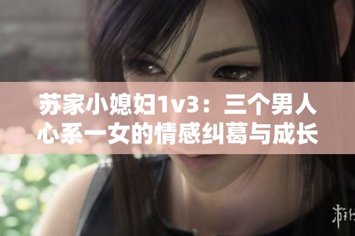 苏家小媳妇1v3：三个男人心系一女的情感纠葛与成长故事