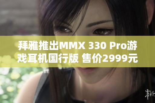 拜雅推出MMX 330 Pro游戏耳机国行版 售价2999元