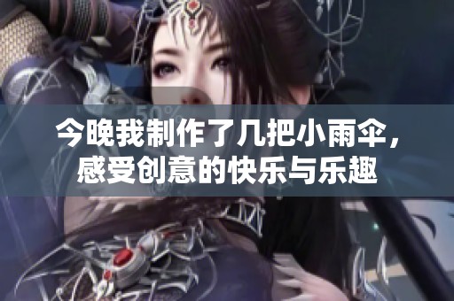 今晚我制作了几把小雨伞，感受创意的快乐与乐趣