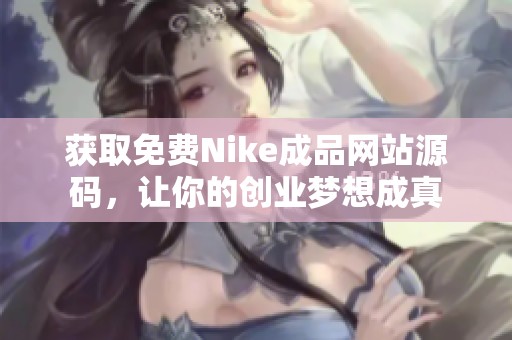 获取免费Nike成品网站源码，让你的创业梦想成真