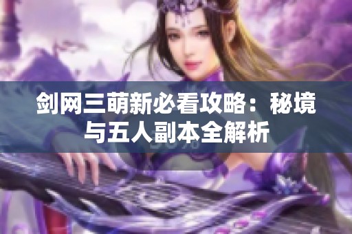 剑网三萌新必看攻略：秘境与五人副本全解析