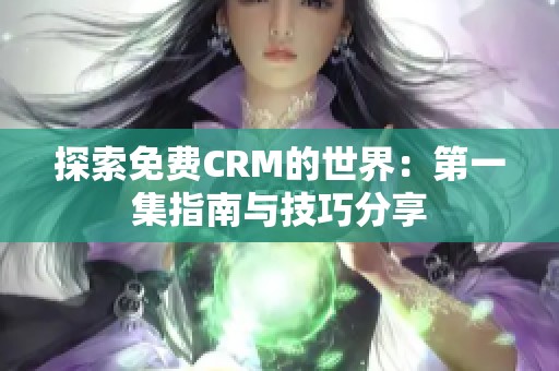 探索免费CRM的世界：第一集指南与技巧分享