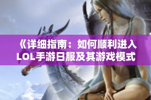 《详细指南：如何顺利进入LOL手游日服及其游戏模式》