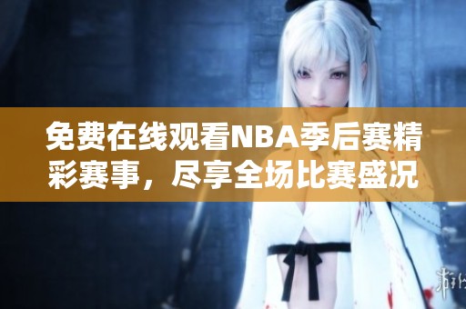 免费在线观看NBA季后赛精彩赛事，尽享全场比赛盛况