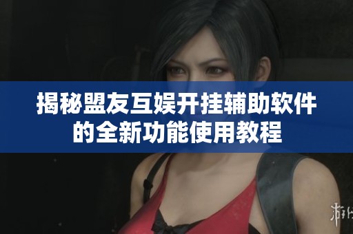 揭秘盟友互娱开挂辅助软件的全新功能使用教程
