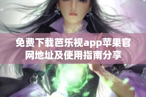 免费下载芭乐视app苹果官网地址及使用指南分享