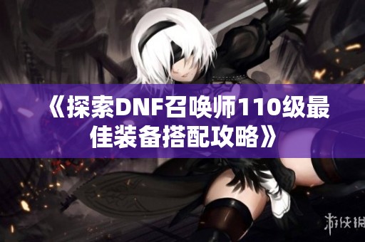 《探索DNF召唤师110级最佳装备搭配攻略》