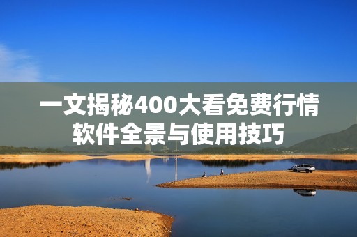 一文揭秘400大看免费行情软件全景与使用技巧