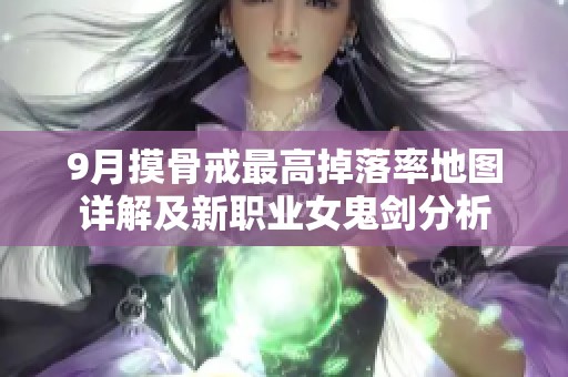 9月摸骨戒最高掉落率地图详解及新职业女鬼剑分析