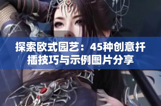 探索欧式园艺：45种创意扦插技巧与示例图片分享