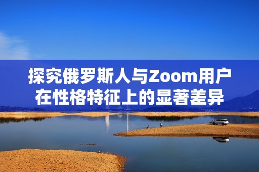 探究俄罗斯人与Zoom用户在性格特征上的显著差异