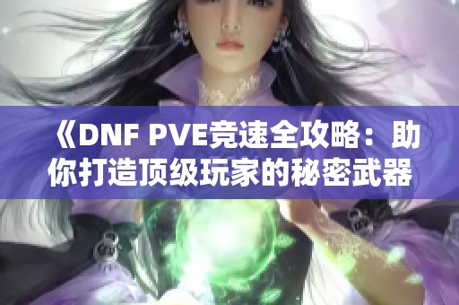 《DNF PVE竞速全攻略：助你打造顶级玩家的秘密武器》