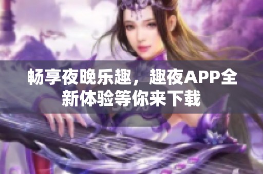 畅享夜晚乐趣，趣夜APP全新体验等你来下载