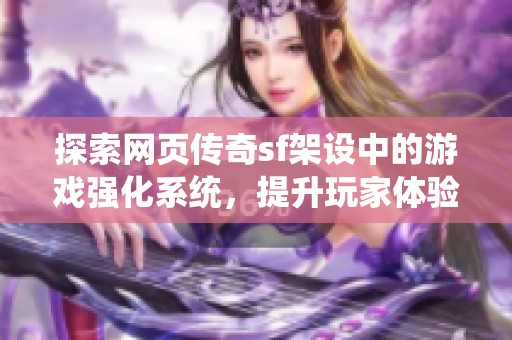 探索网页传奇sf架设中的游戏强化系统，提升玩家体验的有效方法