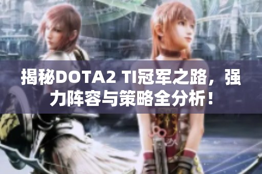 揭秘DOTA2 TI冠军之路，强力阵容与策略全分析！