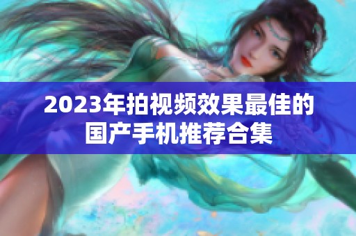 2023年拍视频效果最佳的国产手机推荐合集