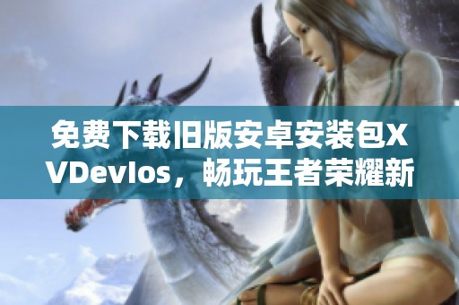 免费下载旧版安卓安装包XVDevIos，畅玩王者荣耀新体验