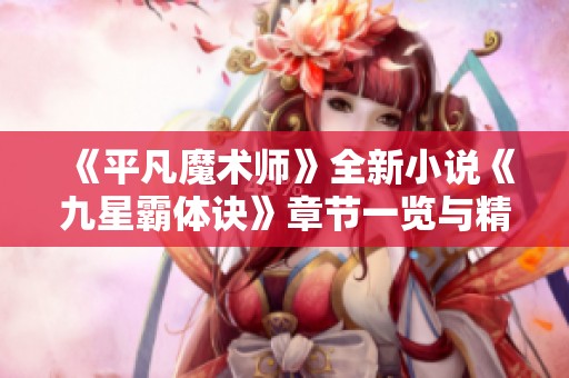 《平凡魔术师》全新小说《九星霸体诀》章节一览与精彩解读