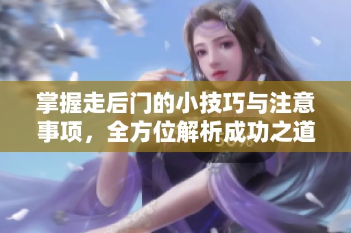 掌握走后门的小技巧与注意事项，全方位解析成功之道