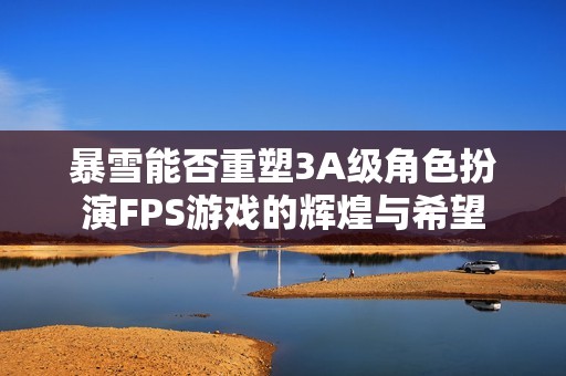 暴雪能否重塑3A级角色扮演FPS游戏的辉煌与希望