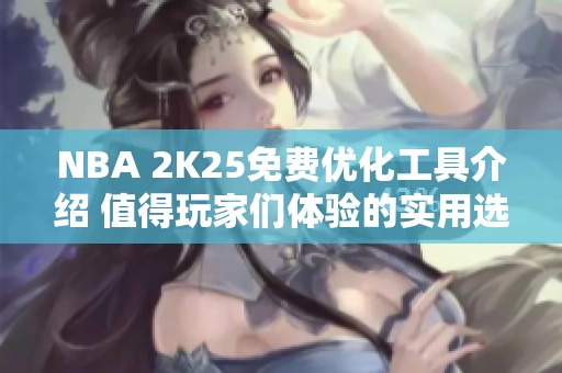 NBA 2K25免费优化工具介绍 值得玩家们体验的实用选择