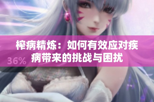榨病精炼：如何有效应对疾病带来的挑战与困扰