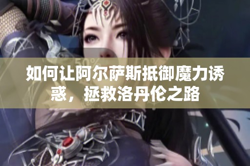 如何让阿尔萨斯抵御魔力诱惑，拯救洛丹伦之路