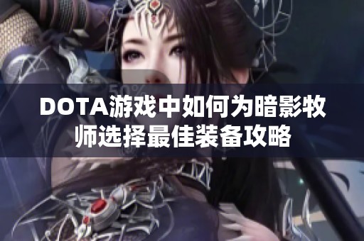 DOTA游戏中如何为暗影牧师选择最佳装备攻略