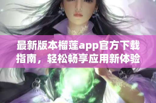 最新版本榴莲app官方下载指南，轻松畅享应用新体验