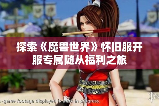 探索《魔兽世界》怀旧服开服专属随从福利之旅
