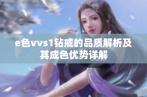 e色vvs1钻戒的品质解析及其成色优势详解