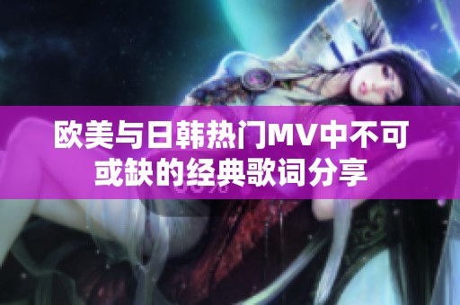 欧美与日韩热门MV中不可或缺的经典歌词分享