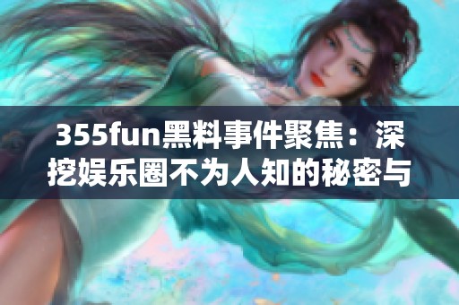 355fun黑料事件聚焦：深挖娱乐圈不为人知的秘密与丑闻