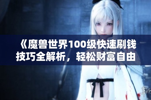 《魔兽世界100级快速刷钱技巧全解析，轻松财富自由》