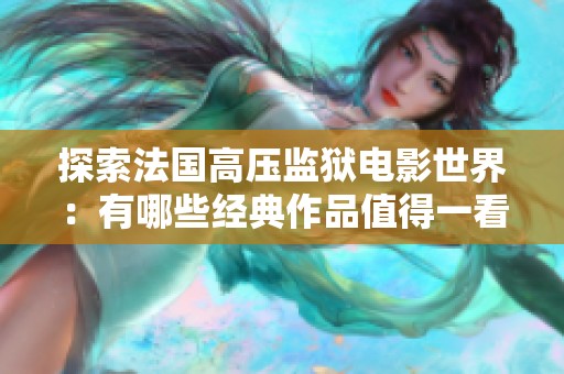 探索法国高压监狱电影世界：有哪些经典作品值得一看