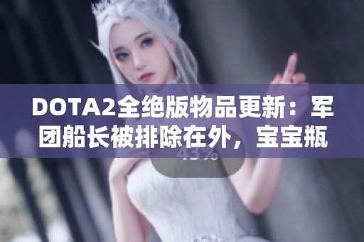 DOTA2全绝版物品更新：军团船长被排除在外，宝宝瓶套重现！