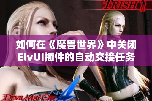 如何在《魔兽世界》中关闭ElvUI插件的自动交接任务功能