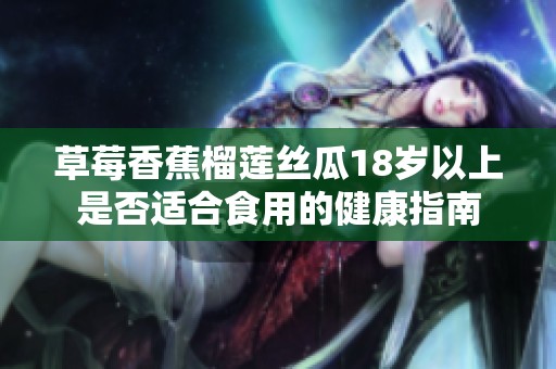草莓香蕉榴莲丝瓜18岁以上是否适合食用的健康指南