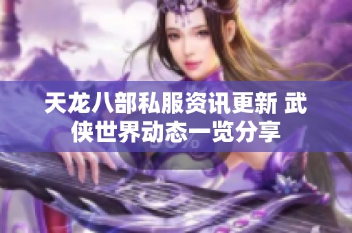 天龙八部私服资讯更新 武侠世界动态一览分享