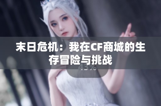 末日危机：我在CF商城的生存冒险与挑战