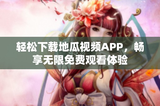 轻松下载地瓜视频APP，畅享无限免费观看体验