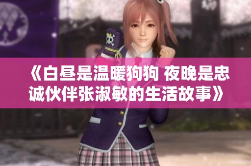 《白昼是温暖狗狗 夜晚是忠诚伙伴张淑敏的生活故事》