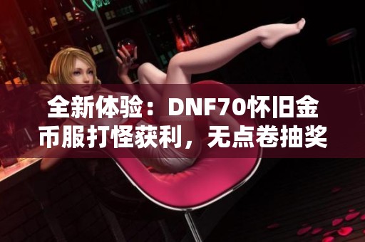 全新体验：DNF70怀旧金币服打怪获利，无点卷抽奖乐趣无限