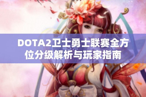 DOTA2卫士勇士联赛全方位分级解析与玩家指南