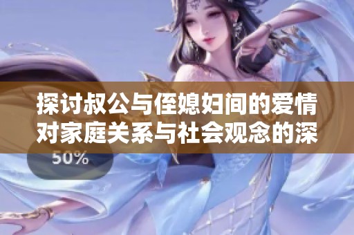 探讨叔公与侄媳妇间的爱情对家庭关系与社会观念的深远影响
