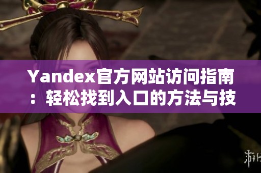 Yandex官方网站访问指南：轻松找到入口的方法与技巧