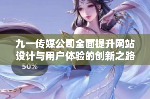 九一传媒公司全面提升网站设计与用户体验的创新之路